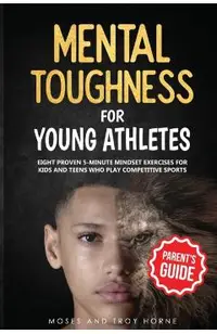 Mental Toughness For Young Athletes (Parent's Guide): Eight Proven 5-Minute Mindset Exercises For Kids And Teens Who Play Competitive Sports