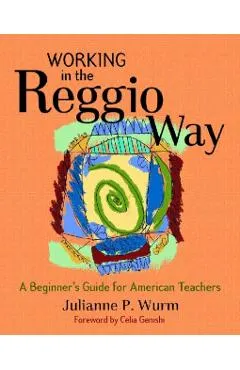 Working in the Reggio Way: A Beginner's Guide for American Teachers