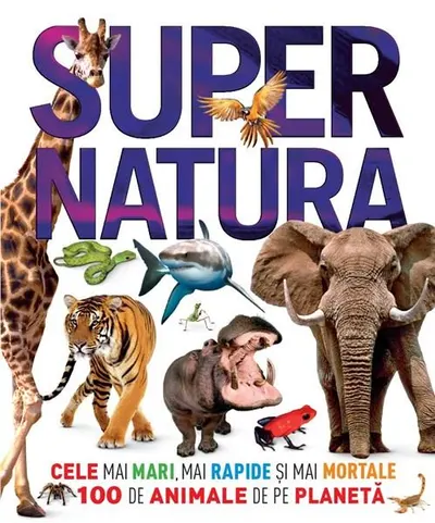 Supernatura. Cele mai mari, mai rapide și mai mortale 100 de animale de pe planeta