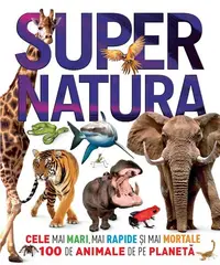 Supernatura. Cele mai mari, mai rapide și mai mortale 100 de animale de pe planeta