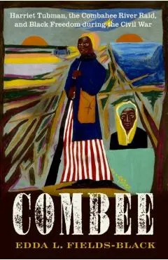 Combee: Harriet Tubman, the Combahee River Raid, and Black Freedom During the Civil War