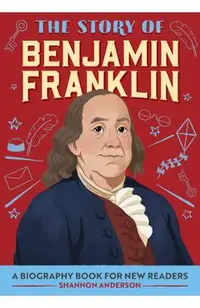 The Story of Benjamin Franklin: A Biography Book for New Readers