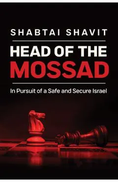 Head of the Mossad: In Pursuit of a Safe and Secure Israel
