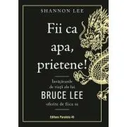 Fii ca apa, prietene! Invataturile de viata ale lui Bruce Lee oferite de fiica sa