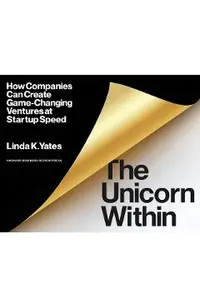 The Unicorn Within: How Companies Can Create Game-Changing Ventures at Startup Speed
