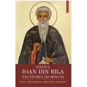 Sfantul Ioan din Rila, facatorul de minuni. Viata, testamentul, minunile, acatistul