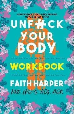 Unfuck Your Body Workbook: Using Science to Reconnect Your Body and Mind to Eat, Sleep, Breathe, Move, and Feel Better