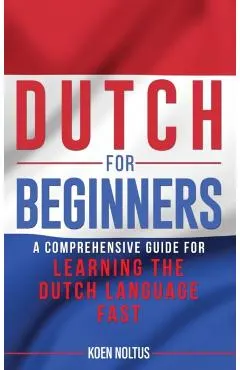 Dutch for Beginners: A Comprehensive Guide for Learning the Dutch Language Fast