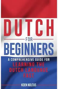 Dutch for Beginners: A Comprehensive Guide for Learning the Dutch Language Fast