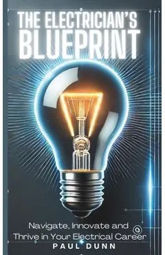 The Electrician's Blueprint: Navigate, Innovate & Thrive in Your Electrical Career