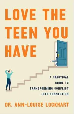Love the Teen You Have: A Practical Guide to Transforming Conflict Into Connection