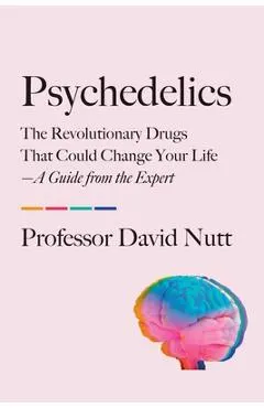 Psychedelics: The Revolutionary Drugs That Could Change Your Life--A Guide from the Expert