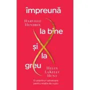 Impreuna la bine si la greu. 10 adevaruri salvatoare pentru relatia de cuplu