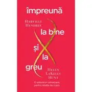 Impreuna la bine si la greu. 10 adevaruri salvatoare pentru relatia de cuplu