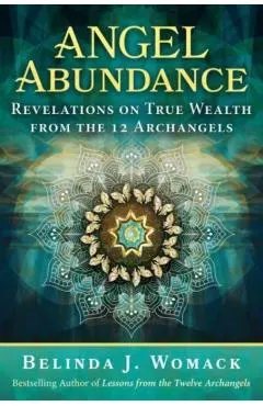 Angel Abundance: Revelations on True Wealth from the 12 Archangels