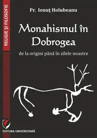 Monahismul în Dobrogea de la origini până în zilele noastre - Paperback brosat - Pr. Ionuț Holubeanu