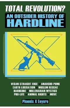 Total Revolution? An Outsider History Of Hardline - From Vegan Straight Edge And Radical Animal Rights To Millenarian Mystical Muslims And Antifascist