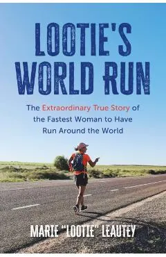 Lootie's World Run: The Extraordinary True Story of the Fastest Woman to Have Run Around the World