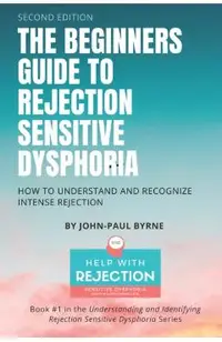 The Beginners Guide to Rejection Sensitive Dysphoria: How to Understand and Recognize Intense Rejection