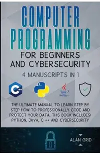 Computer Programming for Beginners and Cybersecurity: 4 MANUSCRIPTS IN 1: The Ultimate Manual to Learn step by step How to Professionally Code and Pro
