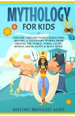 Mythology for Kids: Explore Timeless Tales, Characters, History, & Legendary Stories from Around the World. Norse, Celtic, Roman, Greek, E