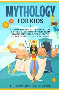 Mythology for Kids: Explore Timeless Tales, Characters, History, & Legendary Stories from Around the World. Norse, Celtic, Roman, Greek, E