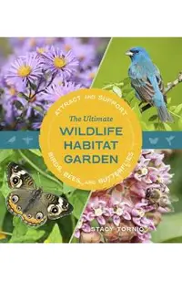 The Ultimate Wildlife Habitat Garden: Attract and Support Birds, Bees, and Butterflies