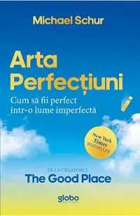 Arta perfectiunii. Cum sa fii perfect intr-o lume imperfecta