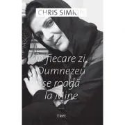 In fiecare zi, Dumnezeu se roaga la Mine - Chris Simion
