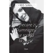 In fiecare zi, Dumnezeu se roaga la Mine - Chris Simion