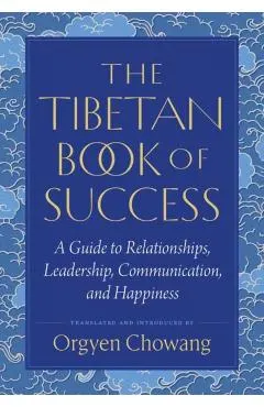 The Tibetan Book of Success: A Guide to Relationships, Leadership, Communication, and Happiness
