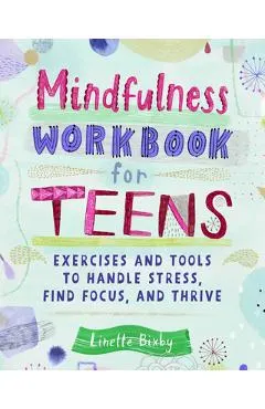 Mindfulness Workbook for Teens: Exercises and Tools to Handle Stress, Find Focus, and Thrive