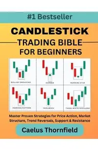 Candlestick Trading Bible for Beginners: Master Proven Strategies for Price Action, Market Structure, Trend Reversals, Support & Resistance, with Char
