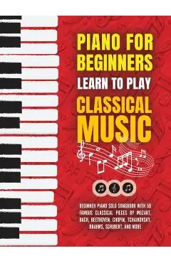 Piano for Beginners: Learn to Play Classical Music -Beginner Piano Solo Songbook with 50 Famous Classical Pieces by Mozart, Bach, Beethoven