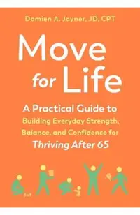 Move for Life: A Practical Guide to Building Everyday Strength, Balance, and Confidence for Thriving After 65