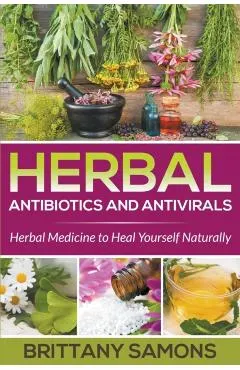 Herbal Antibiotics and Antivirals: Herbal Medicine to Heal Yourself Naturally