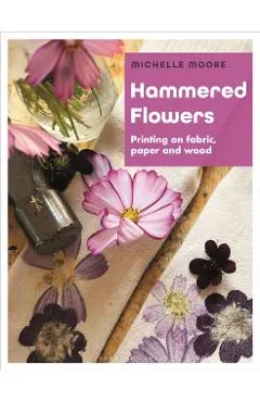 Hammered Flowers: Printing on Fabric, Paper and Wood