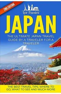 Japan: The Ultimate Japan Travel Guide By A Traveler For A Traveler: The Best Travel Tips; Where To Go, What To See And Much