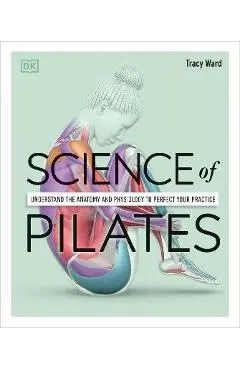 Science of Pilates: Understand the Anatomy and Physiology to Perfect Your Practice
