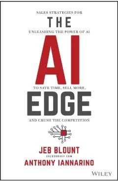 The AI Edge: Sales Strategies for Unleashing the Power of AI to Save Time, Sell More, and Crush the Competition