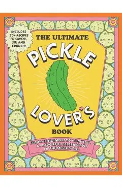 The Ultimate Pickle Lover's Book: From Condiment to Cocktail--A Flavorful Celebration of the Mighty Dill