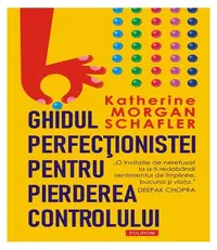 Ghidul perfecţionistei pentru pierderea controlului - Paperback brosat - Katherine Morgan Schafler