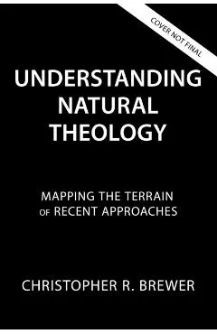 Understanding Natural Theology: Mapping the Terrain of Recent Approaches