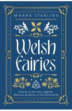 Welsh Fairies: A Guide to the Lore, Legends, Denizens & Deities of the Otherworld