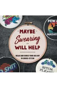 Maybe Swearing Will Help: Relax and Curse Your Ass Off in Cross-Stitch