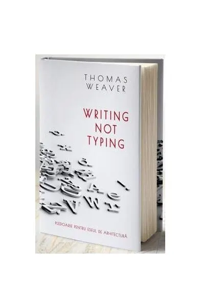 Writing not typing. Pledoarie pentru eseul de arhitectură (ediției bilingvă română - engleză) - Hardcover - Thomas Weaver