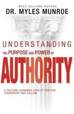 Understanding the Purpose and Power of Authority: A Culture-Changing Look at Positive Leadership and Calling