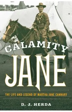 Calamity Jane: The Life and Legend of Martha Jane Cannary