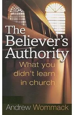 The Believer's Authority: What You Didn't Learn in Church