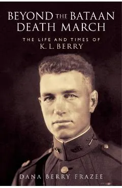 Beyond the Bataan Death March: The Life and Times of K.L. Berry